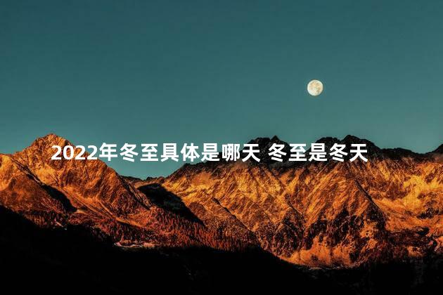 2022年冬至具体是哪天 冬至是冬天的开始吗